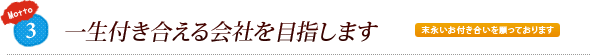 3. 一生付き合える会社を目指します