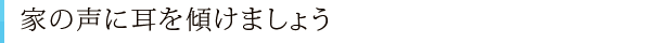 家の声に耳を傾けましょう