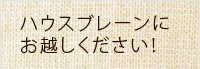 ハウスブレーンにお越しください!