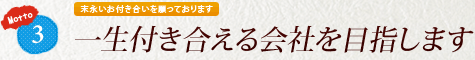 3. 末永いお付き合いを願っております 「一生付き合える会社を目指します」